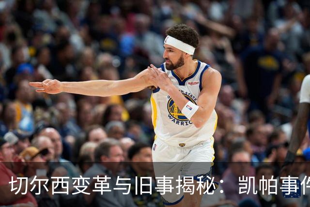 切尔西变革与旧事揭秘：凯帕事件与内托转会博弈